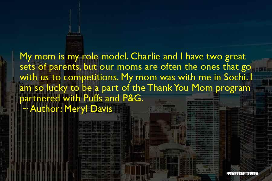 Meryl Davis Quotes: My Mom Is My Role Model. Charlie And I Have Two Great Sets Of Parents, But Our Moms Are Often