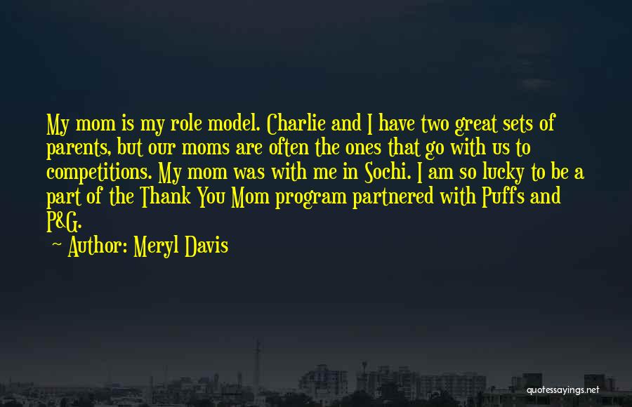 Meryl Davis Quotes: My Mom Is My Role Model. Charlie And I Have Two Great Sets Of Parents, But Our Moms Are Often