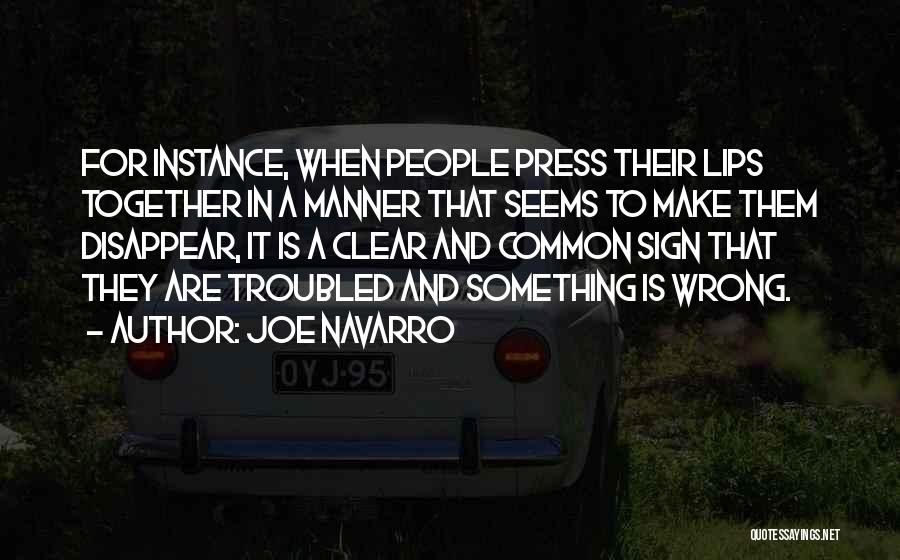 Joe Navarro Quotes: For Instance, When People Press Their Lips Together In A Manner That Seems To Make Them Disappear, It Is A