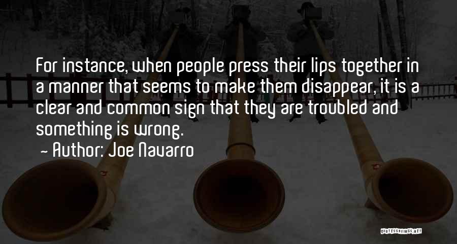 Joe Navarro Quotes: For Instance, When People Press Their Lips Together In A Manner That Seems To Make Them Disappear, It Is A