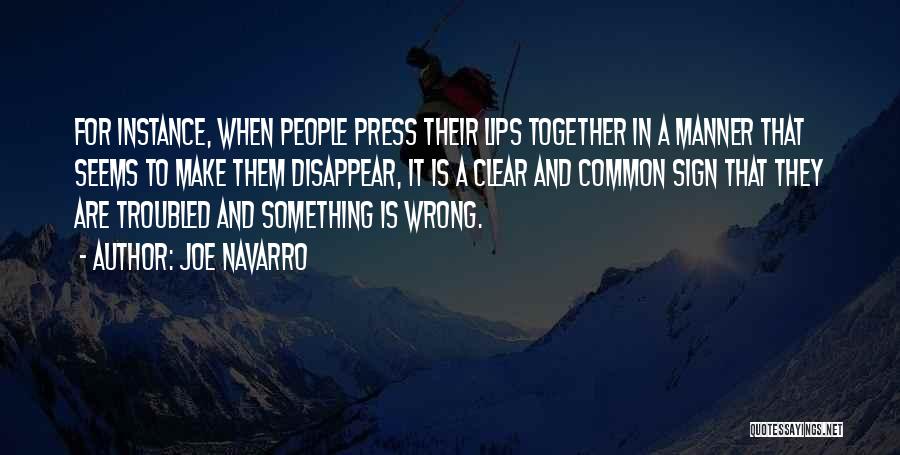 Joe Navarro Quotes: For Instance, When People Press Their Lips Together In A Manner That Seems To Make Them Disappear, It Is A