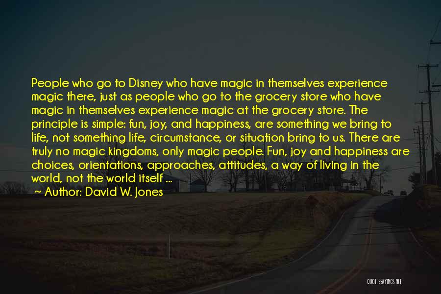 David W. Jones Quotes: People Who Go To Disney Who Have Magic In Themselves Experience Magic There, Just As People Who Go To The