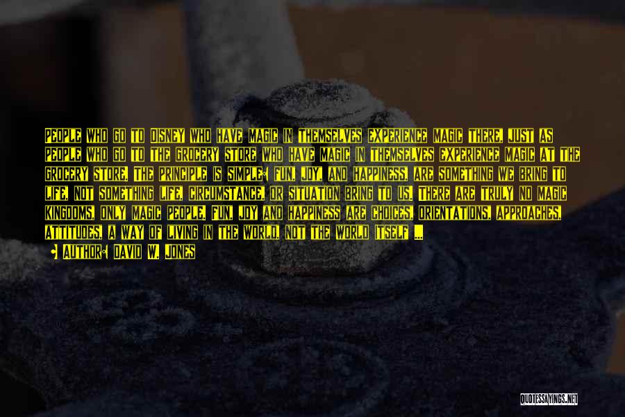 David W. Jones Quotes: People Who Go To Disney Who Have Magic In Themselves Experience Magic There, Just As People Who Go To The