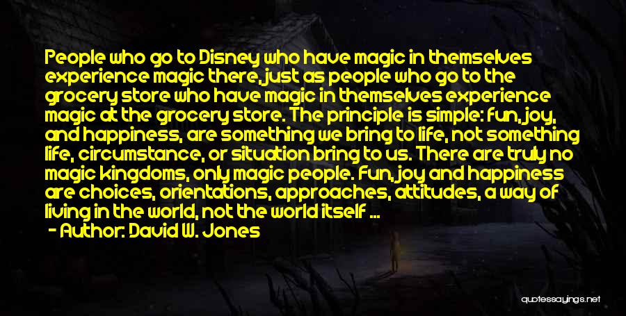 David W. Jones Quotes: People Who Go To Disney Who Have Magic In Themselves Experience Magic There, Just As People Who Go To The