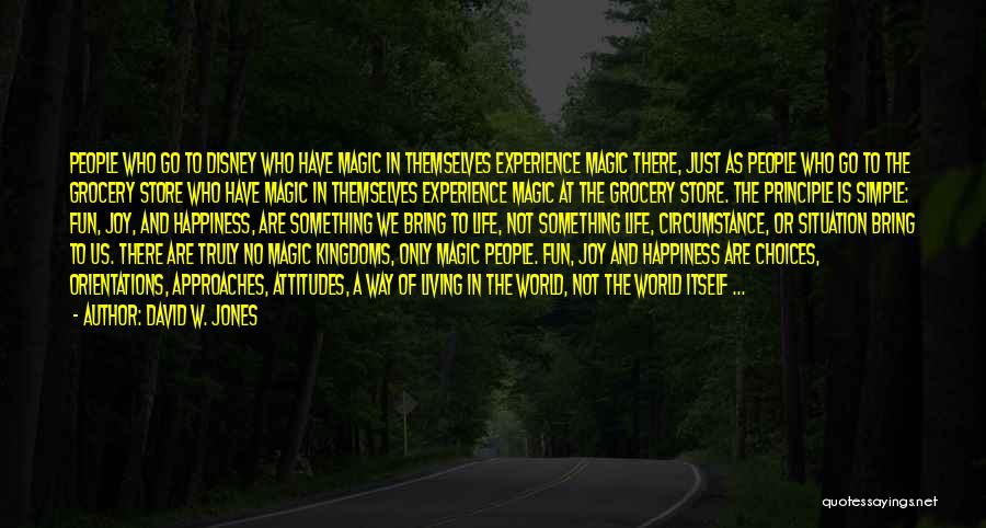 David W. Jones Quotes: People Who Go To Disney Who Have Magic In Themselves Experience Magic There, Just As People Who Go To The