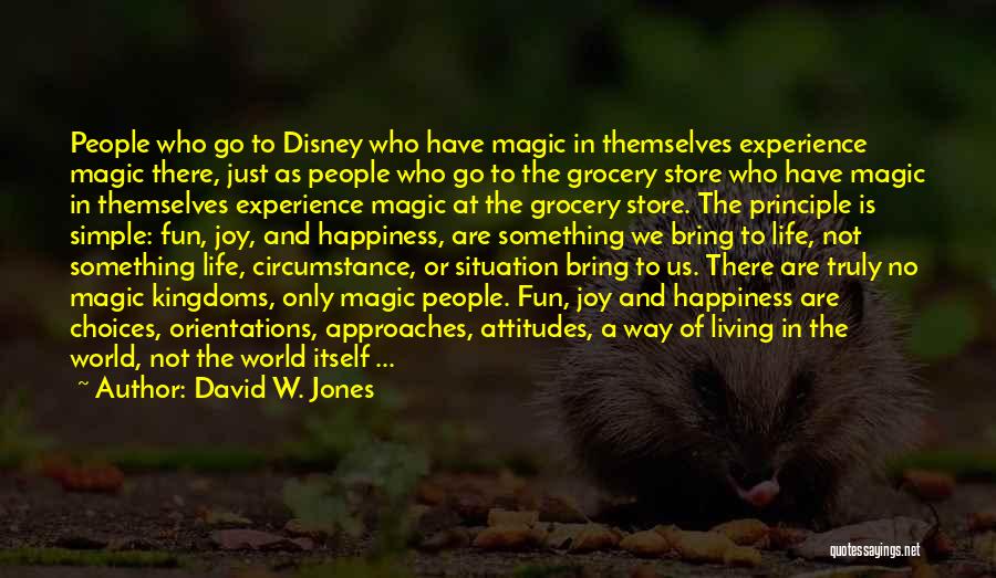David W. Jones Quotes: People Who Go To Disney Who Have Magic In Themselves Experience Magic There, Just As People Who Go To The