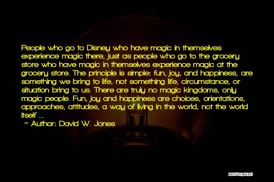 David W. Jones Quotes: People Who Go To Disney Who Have Magic In Themselves Experience Magic There, Just As People Who Go To The