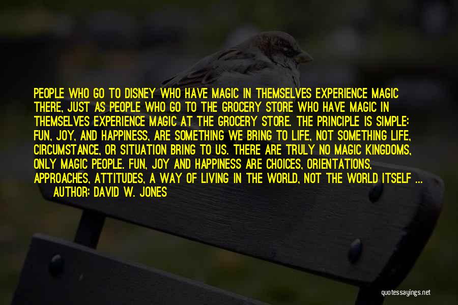 David W. Jones Quotes: People Who Go To Disney Who Have Magic In Themselves Experience Magic There, Just As People Who Go To The