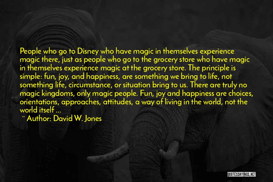 David W. Jones Quotes: People Who Go To Disney Who Have Magic In Themselves Experience Magic There, Just As People Who Go To The