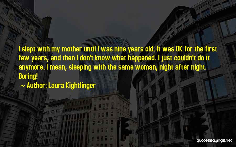 Laura Kightlinger Quotes: I Slept With My Mother Until I Was Nine Years Old. It Was Ok For The First Few Years, And