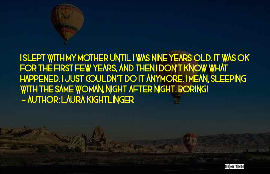 Laura Kightlinger Quotes: I Slept With My Mother Until I Was Nine Years Old. It Was Ok For The First Few Years, And