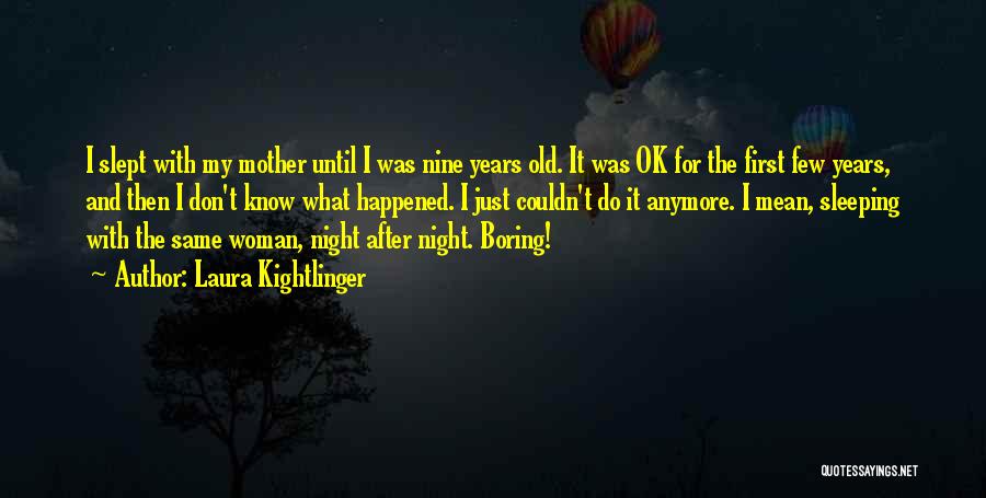 Laura Kightlinger Quotes: I Slept With My Mother Until I Was Nine Years Old. It Was Ok For The First Few Years, And