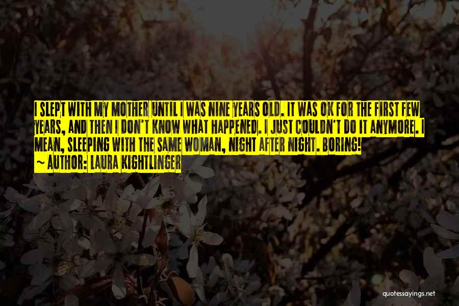 Laura Kightlinger Quotes: I Slept With My Mother Until I Was Nine Years Old. It Was Ok For The First Few Years, And