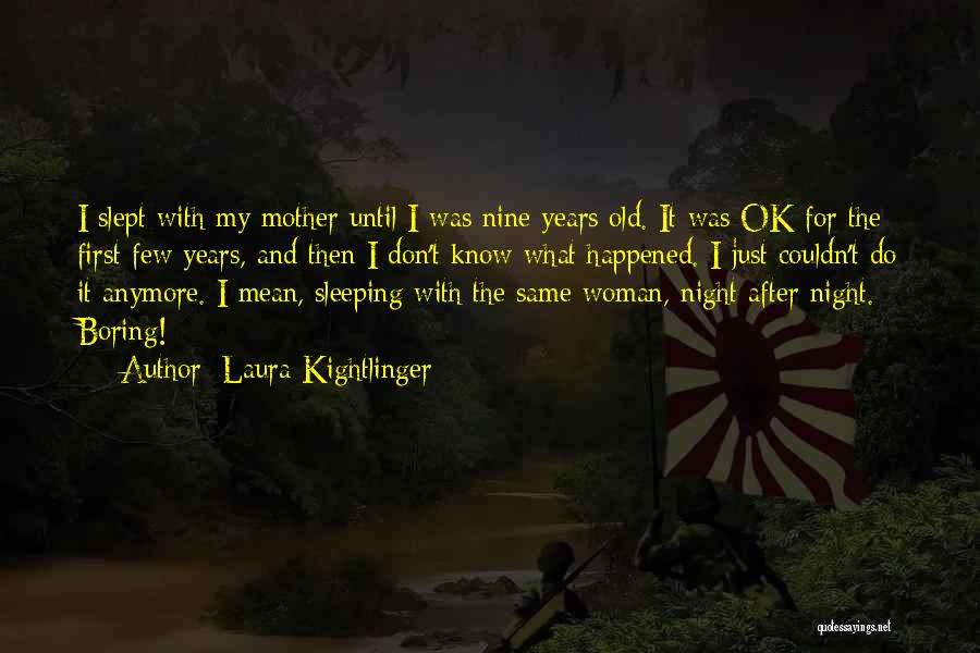 Laura Kightlinger Quotes: I Slept With My Mother Until I Was Nine Years Old. It Was Ok For The First Few Years, And