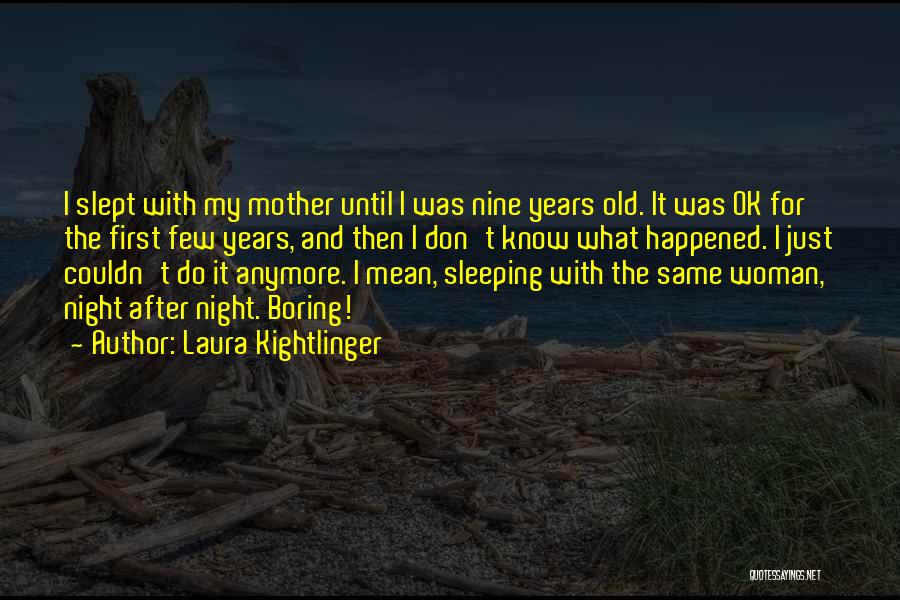 Laura Kightlinger Quotes: I Slept With My Mother Until I Was Nine Years Old. It Was Ok For The First Few Years, And