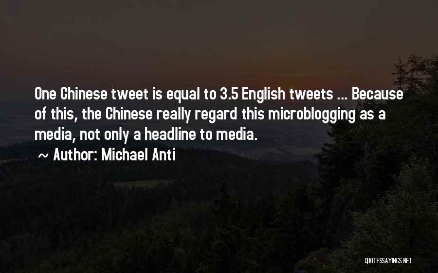 Michael Anti Quotes: One Chinese Tweet Is Equal To 3.5 English Tweets ... Because Of This, The Chinese Really Regard This Microblogging As