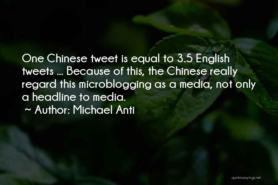 Michael Anti Quotes: One Chinese Tweet Is Equal To 3.5 English Tweets ... Because Of This, The Chinese Really Regard This Microblogging As