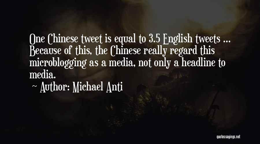 Michael Anti Quotes: One Chinese Tweet Is Equal To 3.5 English Tweets ... Because Of This, The Chinese Really Regard This Microblogging As