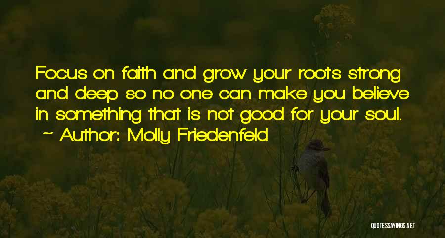 Molly Friedenfeld Quotes: Focus On Faith And Grow Your Roots Strong And Deep So No One Can Make You Believe In Something That