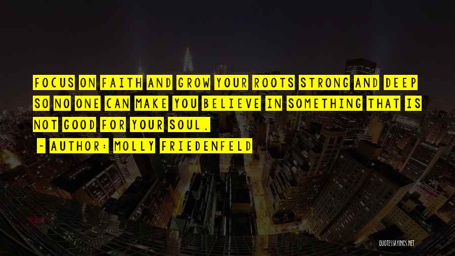 Molly Friedenfeld Quotes: Focus On Faith And Grow Your Roots Strong And Deep So No One Can Make You Believe In Something That