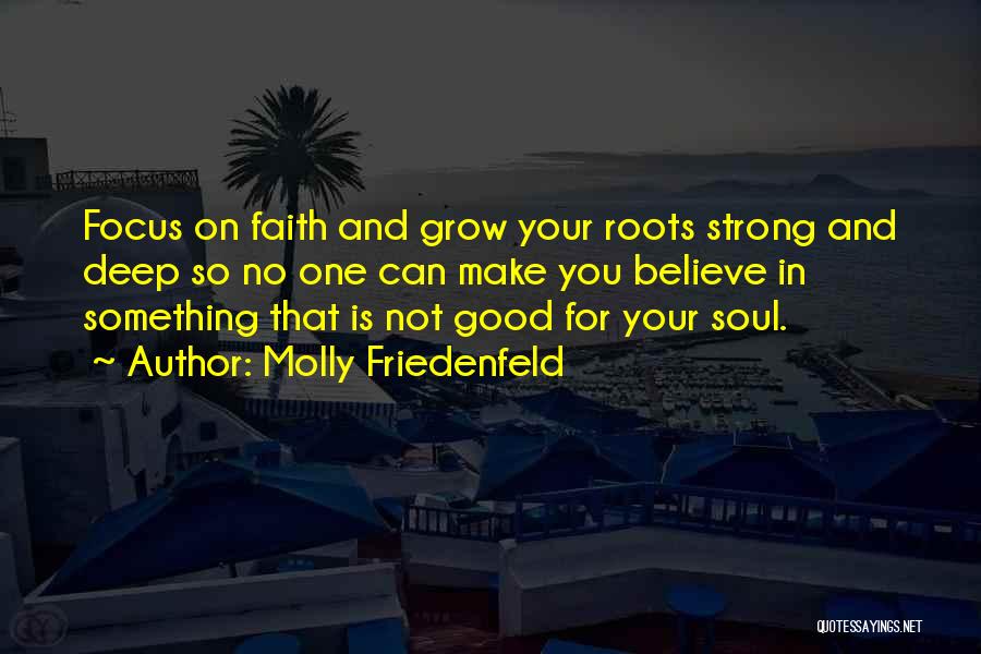 Molly Friedenfeld Quotes: Focus On Faith And Grow Your Roots Strong And Deep So No One Can Make You Believe In Something That