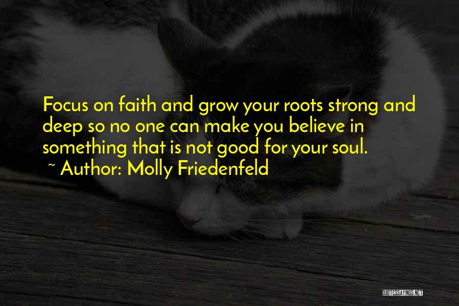 Molly Friedenfeld Quotes: Focus On Faith And Grow Your Roots Strong And Deep So No One Can Make You Believe In Something That