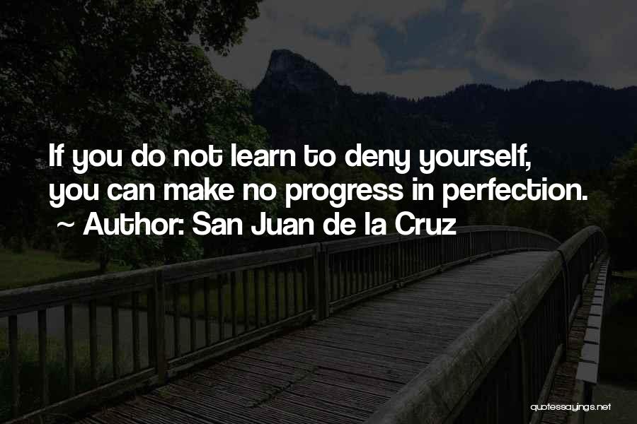 San Juan De La Cruz Quotes: If You Do Not Learn To Deny Yourself, You Can Make No Progress In Perfection.