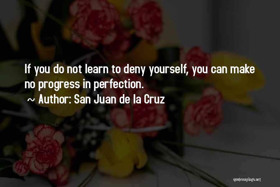 San Juan De La Cruz Quotes: If You Do Not Learn To Deny Yourself, You Can Make No Progress In Perfection.