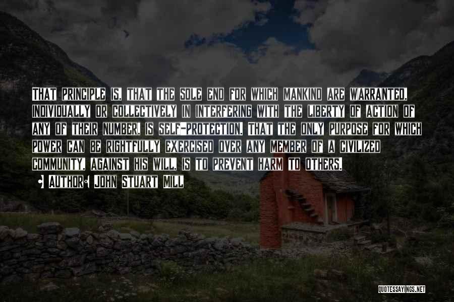 John Stuart Mill Quotes: That Principle Is, That The Sole End For Which Mankind Are Warranted, Individually Or Collectively In Interfering With The Liberty