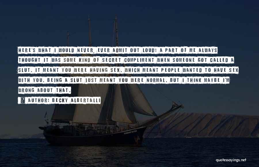 Becky Albertalli Quotes: Here's What I Would Never, Ever Admit Out Loud: A Part Of Me Always Thought It Was Some Kind Of