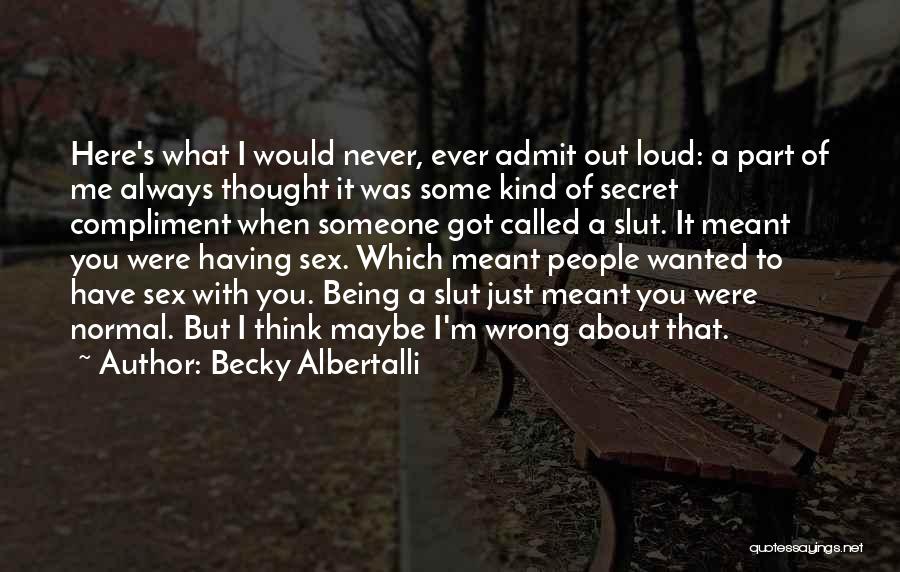 Becky Albertalli Quotes: Here's What I Would Never, Ever Admit Out Loud: A Part Of Me Always Thought It Was Some Kind Of