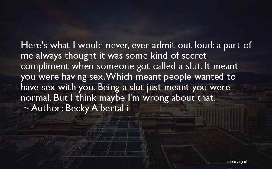 Becky Albertalli Quotes: Here's What I Would Never, Ever Admit Out Loud: A Part Of Me Always Thought It Was Some Kind Of