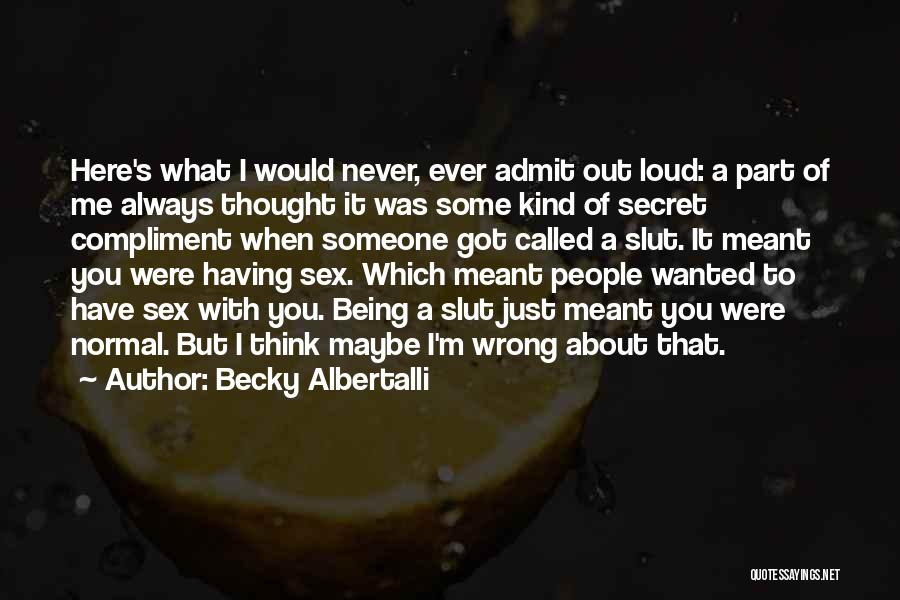 Becky Albertalli Quotes: Here's What I Would Never, Ever Admit Out Loud: A Part Of Me Always Thought It Was Some Kind Of