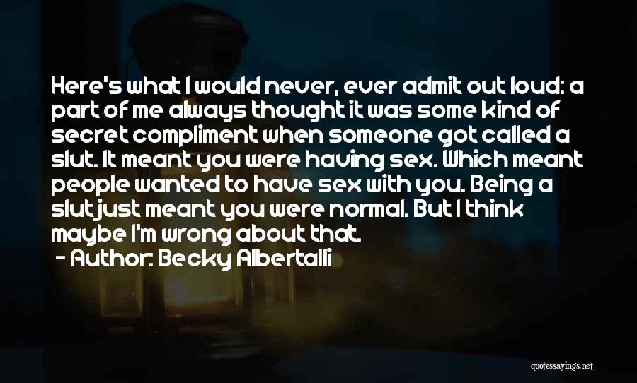 Becky Albertalli Quotes: Here's What I Would Never, Ever Admit Out Loud: A Part Of Me Always Thought It Was Some Kind Of