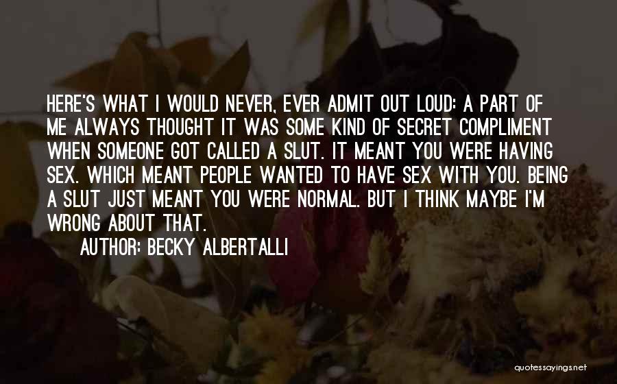 Becky Albertalli Quotes: Here's What I Would Never, Ever Admit Out Loud: A Part Of Me Always Thought It Was Some Kind Of