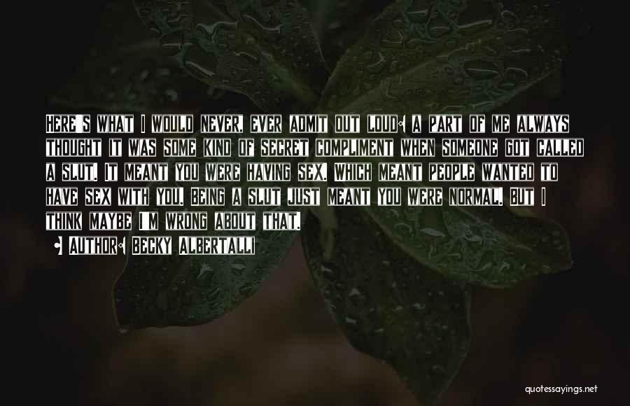 Becky Albertalli Quotes: Here's What I Would Never, Ever Admit Out Loud: A Part Of Me Always Thought It Was Some Kind Of