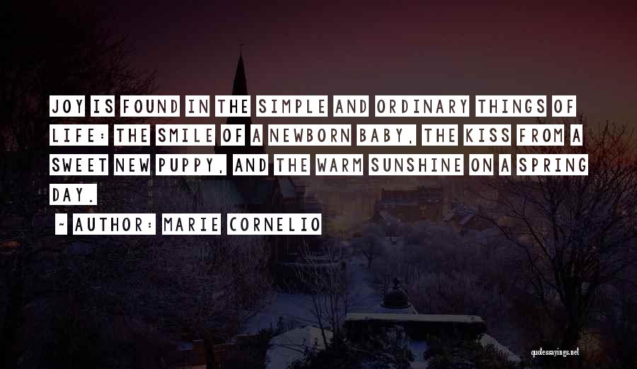 Marie Cornelio Quotes: Joy Is Found In The Simple And Ordinary Things Of Life: The Smile Of A Newborn Baby, The Kiss From