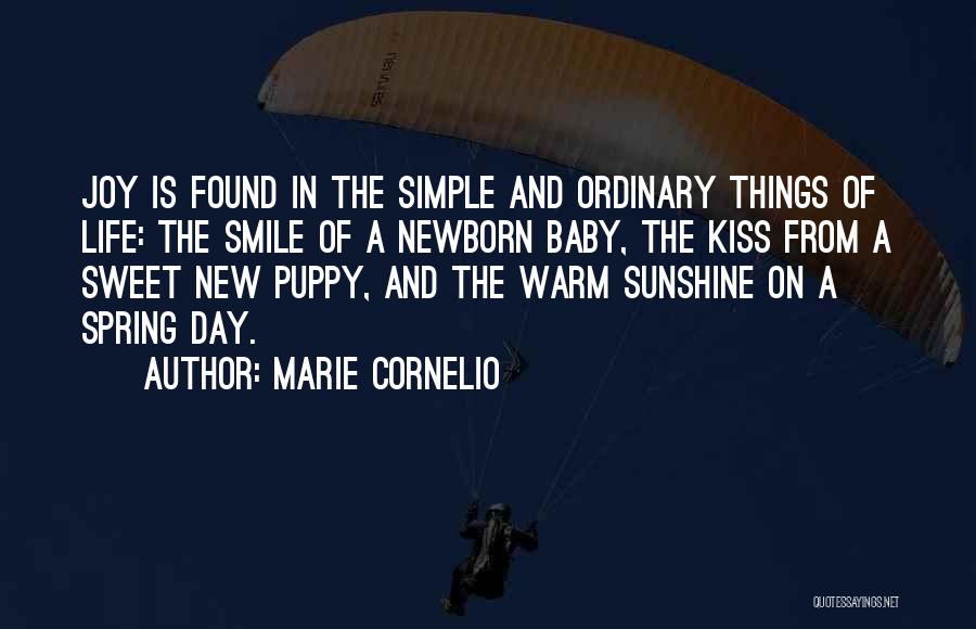 Marie Cornelio Quotes: Joy Is Found In The Simple And Ordinary Things Of Life: The Smile Of A Newborn Baby, The Kiss From