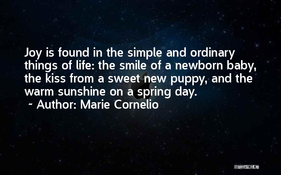 Marie Cornelio Quotes: Joy Is Found In The Simple And Ordinary Things Of Life: The Smile Of A Newborn Baby, The Kiss From