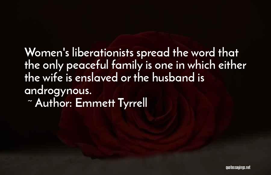 Emmett Tyrrell Quotes: Women's Liberationists Spread The Word That The Only Peaceful Family Is One In Which Either The Wife Is Enslaved Or