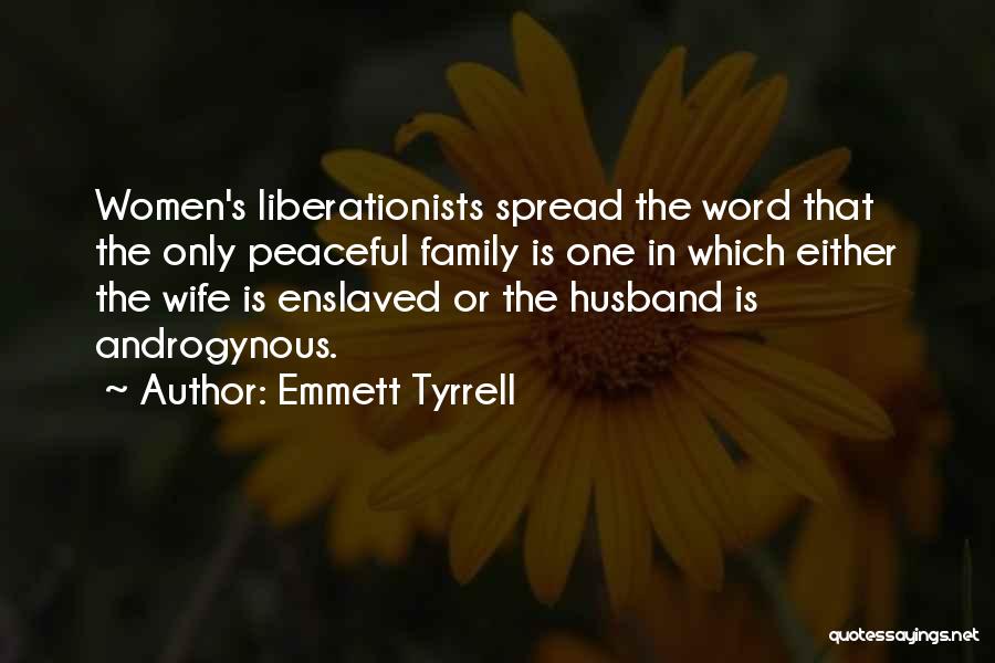 Emmett Tyrrell Quotes: Women's Liberationists Spread The Word That The Only Peaceful Family Is One In Which Either The Wife Is Enslaved Or