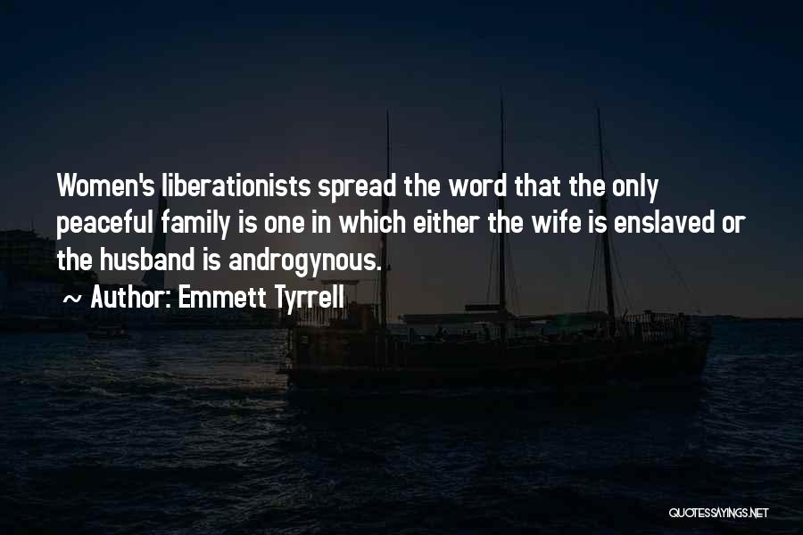 Emmett Tyrrell Quotes: Women's Liberationists Spread The Word That The Only Peaceful Family Is One In Which Either The Wife Is Enslaved Or