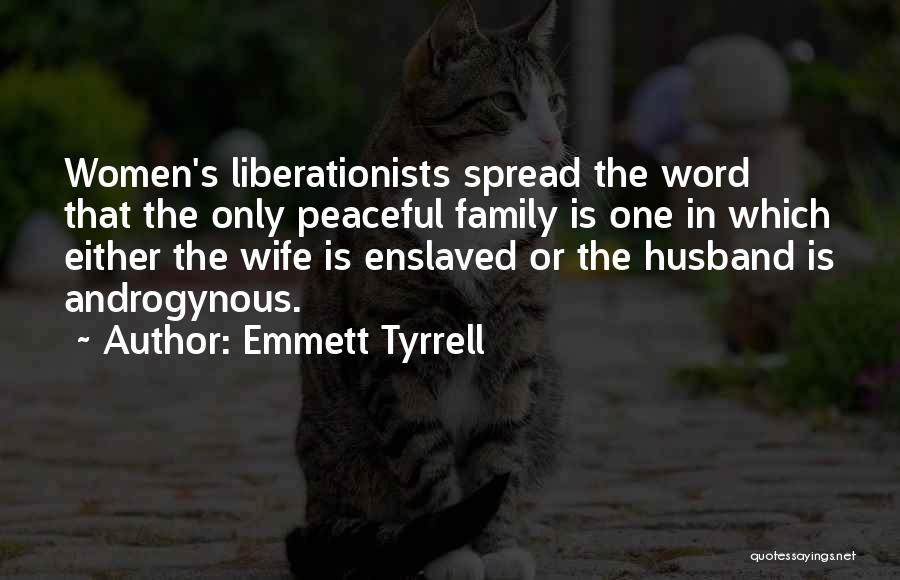 Emmett Tyrrell Quotes: Women's Liberationists Spread The Word That The Only Peaceful Family Is One In Which Either The Wife Is Enslaved Or