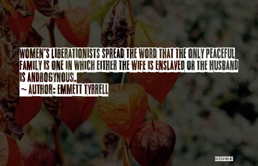 Emmett Tyrrell Quotes: Women's Liberationists Spread The Word That The Only Peaceful Family Is One In Which Either The Wife Is Enslaved Or