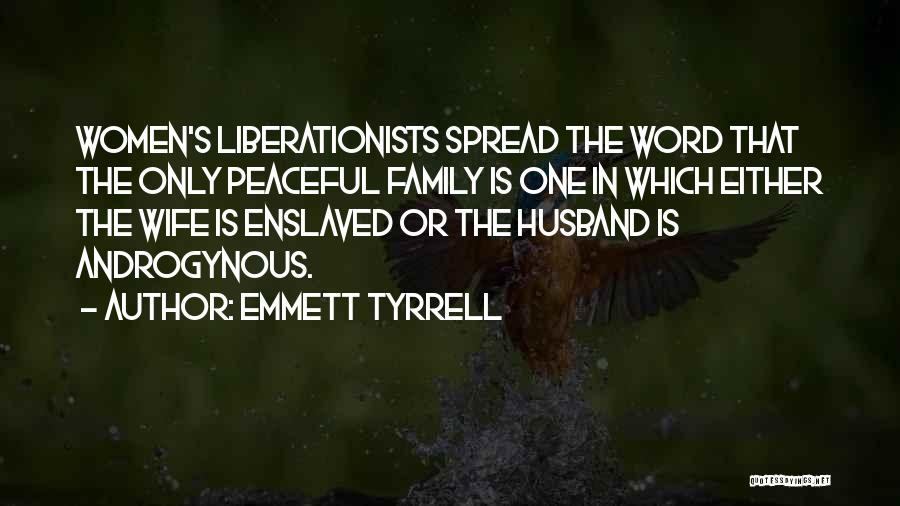 Emmett Tyrrell Quotes: Women's Liberationists Spread The Word That The Only Peaceful Family Is One In Which Either The Wife Is Enslaved Or