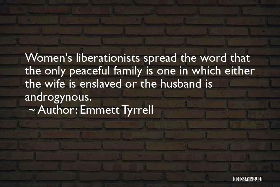 Emmett Tyrrell Quotes: Women's Liberationists Spread The Word That The Only Peaceful Family Is One In Which Either The Wife Is Enslaved Or