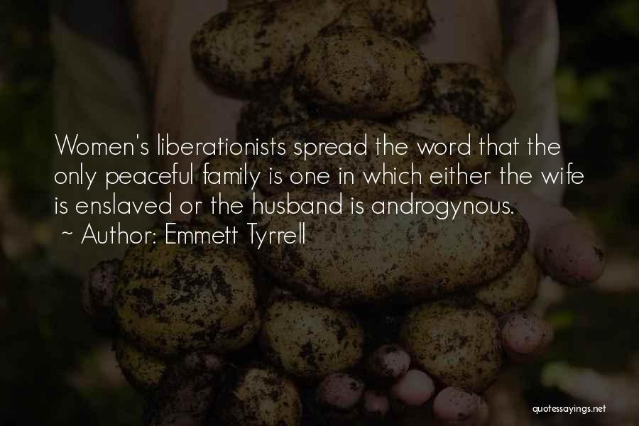 Emmett Tyrrell Quotes: Women's Liberationists Spread The Word That The Only Peaceful Family Is One In Which Either The Wife Is Enslaved Or