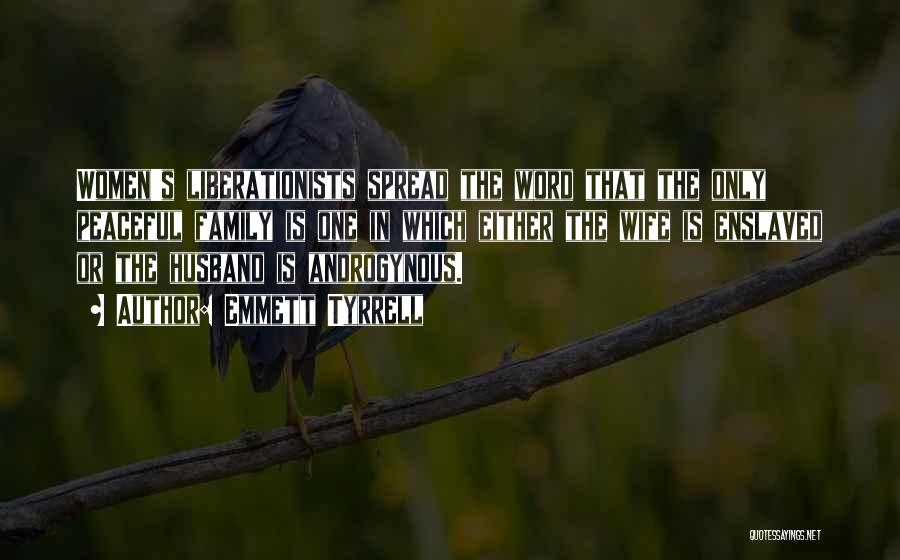 Emmett Tyrrell Quotes: Women's Liberationists Spread The Word That The Only Peaceful Family Is One In Which Either The Wife Is Enslaved Or