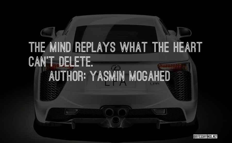 Yasmin Mogahed Quotes: The Mind Replays What The Heart Can't Delete.