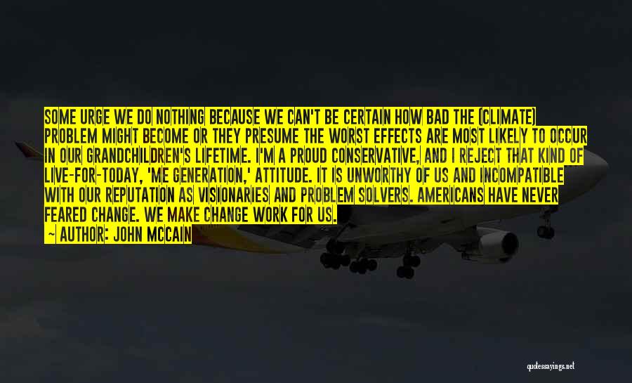 John McCain Quotes: Some Urge We Do Nothing Because We Can't Be Certain How Bad The (climate) Problem Might Become Or They Presume